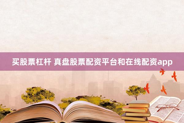 买股票杠杆 真盘股票配资平台和在线配资app