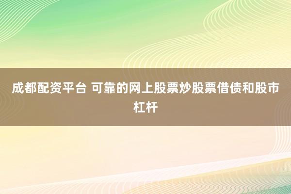 成都配资平台 可靠的网上股票炒股票借债和股市杠杆
