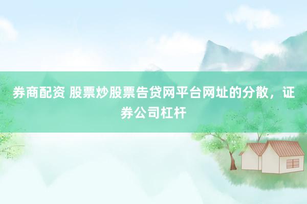 券商配资 股票炒股票告贷网平台网址的分散，证券公司杠杆