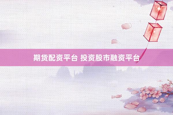 期货配资平台 投资股市融资平台