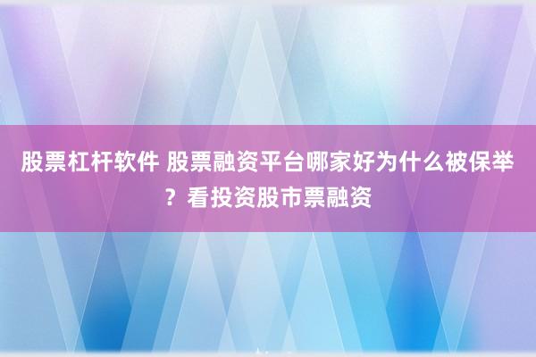 股票杠杆软件 股票融资平台哪家好为什么被保举？看投资股市票融资