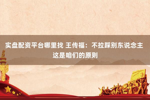 实盘配资平台哪里找 王传福：不拉踩别东说念主 这是咱们的原则