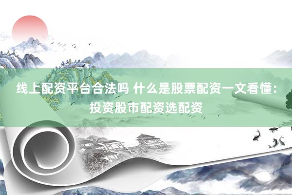 线上配资平台合法吗 什么是股票配资一文看懂：投资股市配资选配资