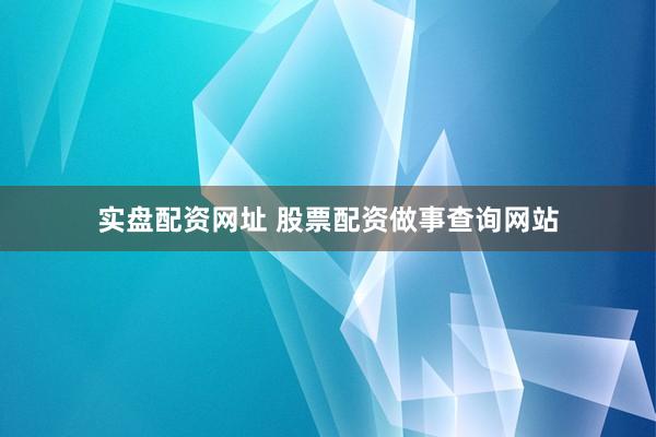 实盘配资网址 股票配资做事查询网站