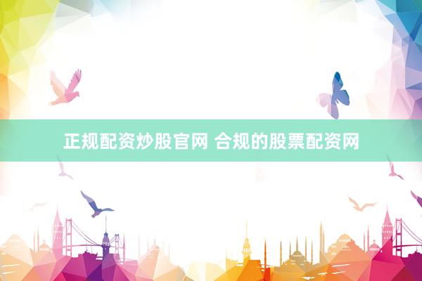 正规配资炒股官网 合规的股票配资网
