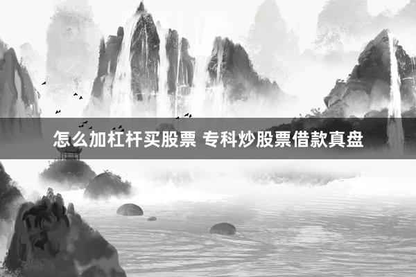 怎么加杠杆买股票 专科炒股票借款真盘