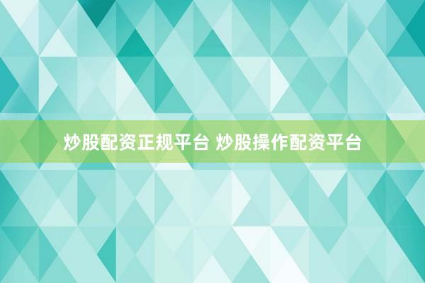 炒股配资正规平台 炒股操作配资平台