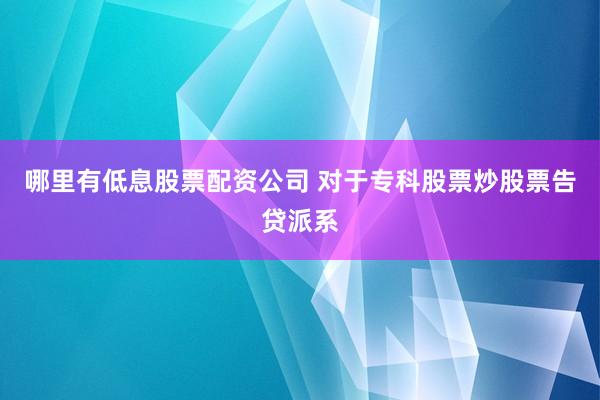 哪里有低息股票配资公司 对于专科股票炒股票告贷派系