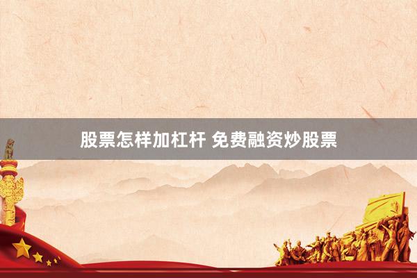 股票怎样加杠杆 免费融资炒股票