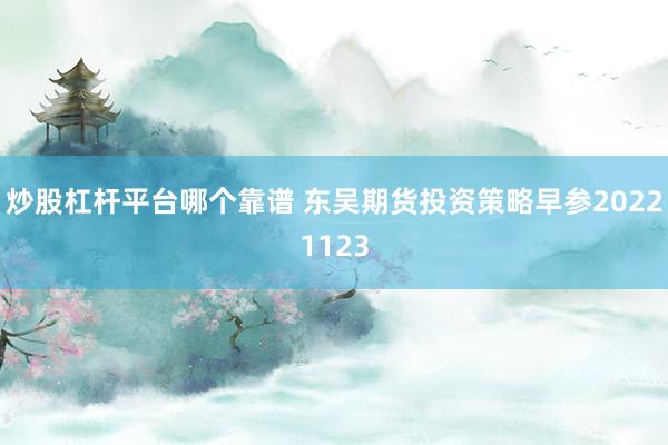 炒股杠杆平台哪个靠谱 东吴期货投资策略早参20221123