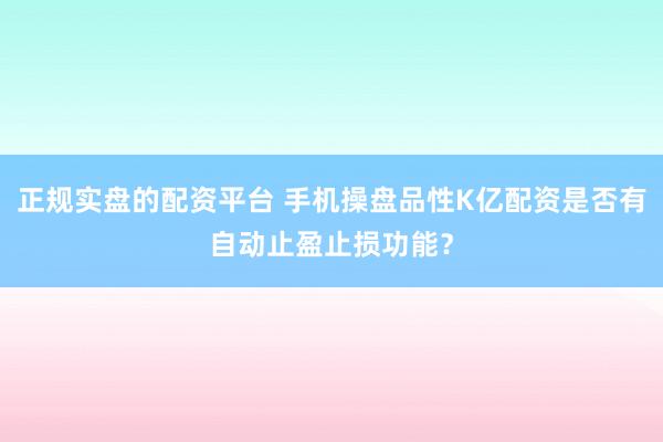 正规实盘的配资平台 手机操盘品性K亿配资是否有自动止盈止损功能？