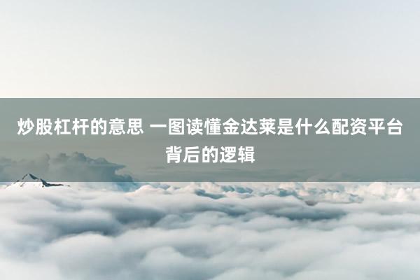 炒股杠杆的意思 一图读懂金达莱是什么配资平台背后的逻辑