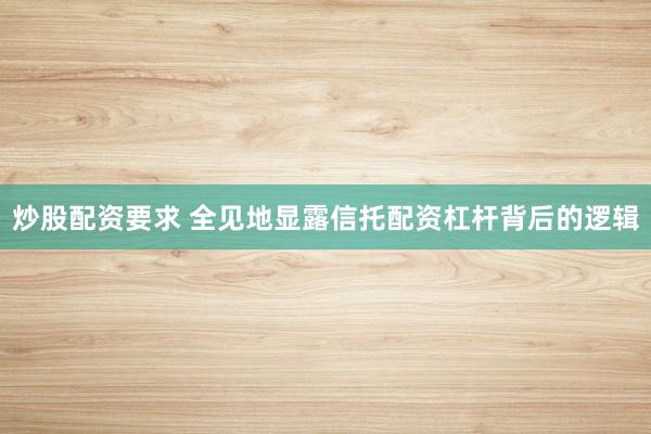炒股配资要求 全见地显露信托配资杠杆背后的逻辑