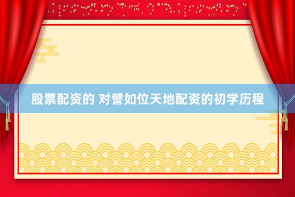 股票配资的 对譬如位天地配资的初学历程