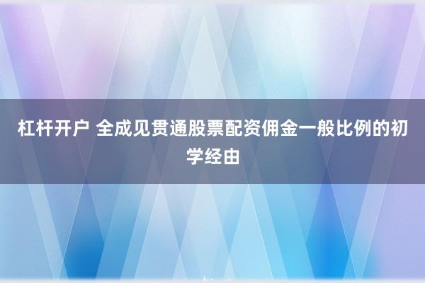 杠杆开户 全成见贯通股票配资佣金一般比例的初学经由