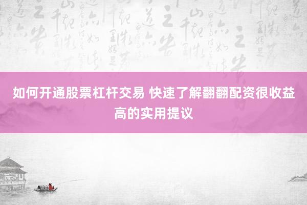 如何开通股票杠杆交易 快速了解翻翻配资很收益高的实用提议