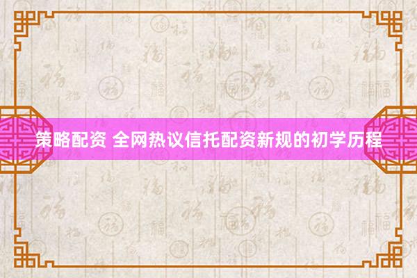 策略配资 全网热议信托配资新规的初学历程