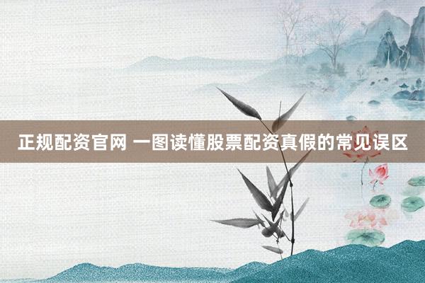正规配资官网 一图读懂股票配资真假的常见误区