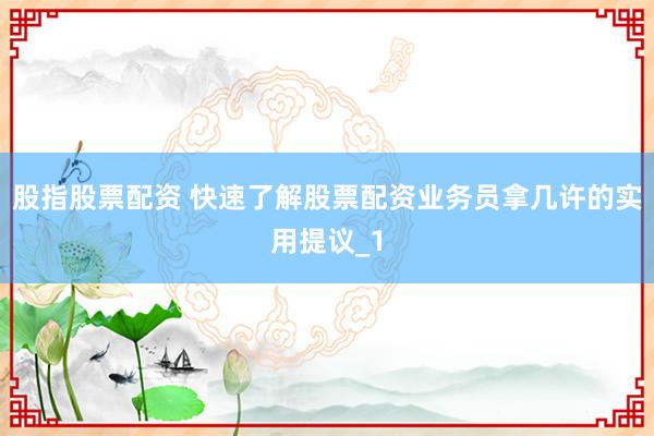 股指股票配资 快速了解股票配资业务员拿几许的实用提议_1