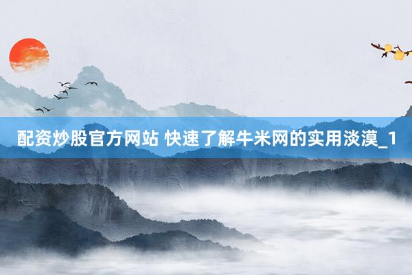 配资炒股官方网站 快速了解牛米网的实用淡漠_1