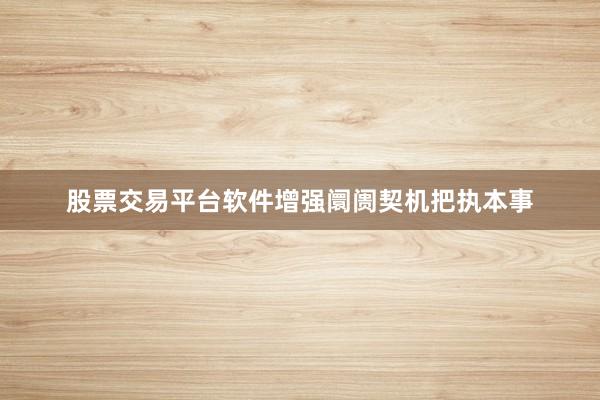 股票交易平台软件增强阛阓契机把执本事