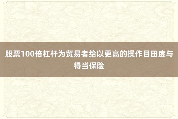 股票100倍杠杆为贸易者给以更高的操作目田度与得当保险