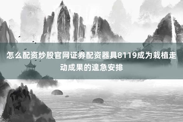 怎么配资炒股官网证券配资器具8119成为栽植走动成果的遑急安排