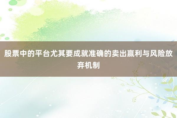 股票中的平台尤其要成就准确的卖出赢利与风险放弃机制