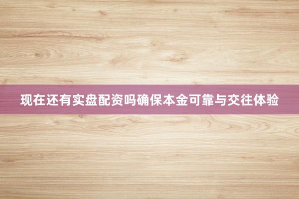 现在还有实盘配资吗确保本金可靠与交往体验