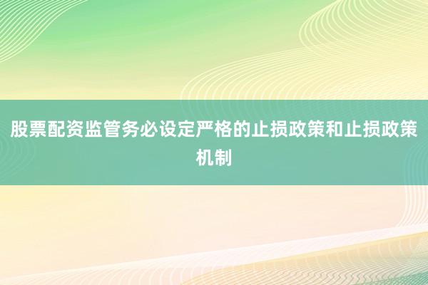 股票配资监管务必设定严格的止损政策和止损政策机制