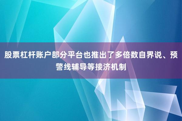 股票杠杆账户部分平台也推出了多倍数自界说、预警线辅导等接济机制