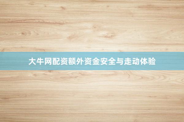 大牛网配资额外资金安全与走动体验