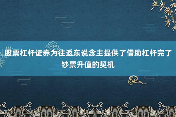 股票杠杆证券为往返东说念主提供了借助杠杆完了钞票升值的契机