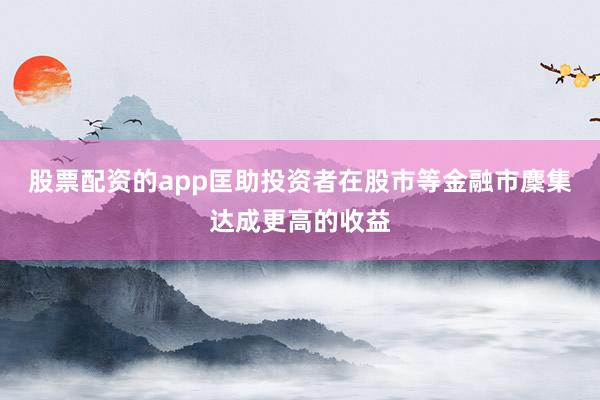 股票配资的app匡助投资者在股市等金融市麇集达成更高的收益