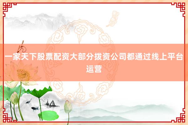 一家天下股票配资大部分拨资公司都通过线上平台运营