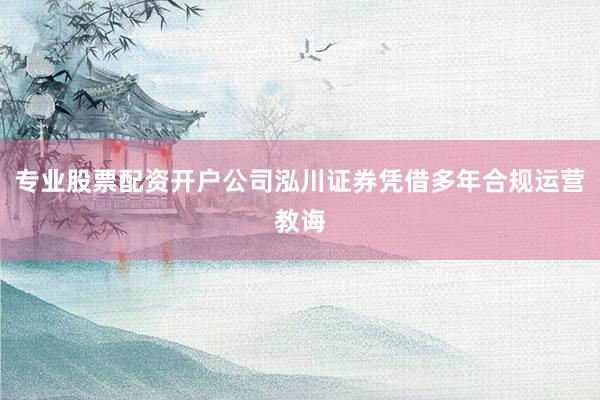 专业股票配资开户公司泓川证券凭借多年合规运营教诲