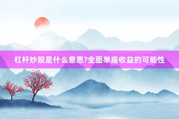 杠杆炒股是什么意思?全面举座收益的可能性