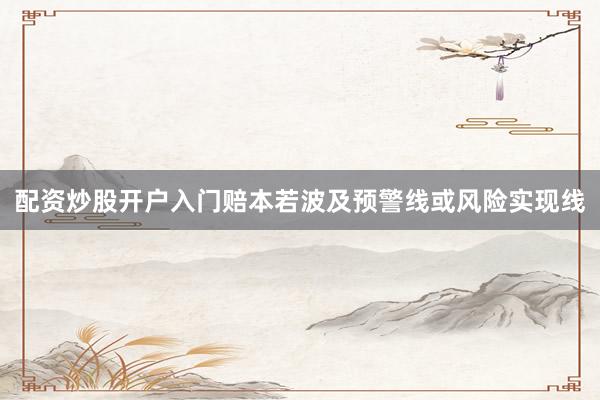 配资炒股开户入门赔本若波及预警线或风险实现线