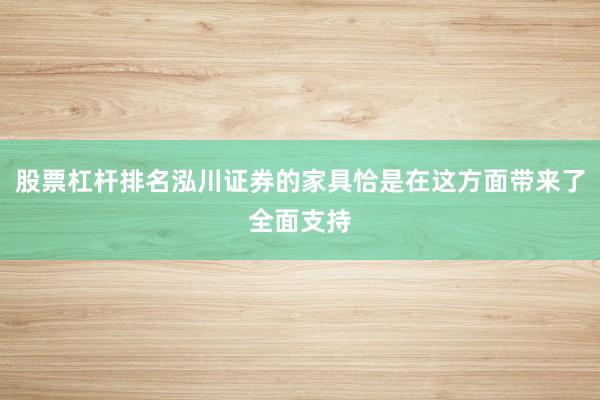 股票杠杆排名泓川证券的家具恰是在这方面带来了全面支持
