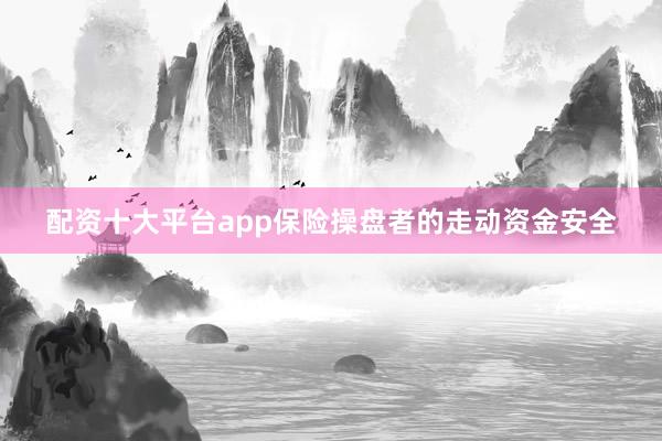 配资十大平台app保险操盘者的走动资金安全