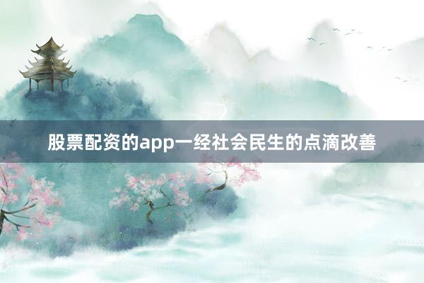 股票配资的app一经社会民生的点滴改善