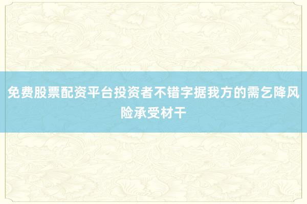 免费股票配资平台投资者不错字据我方的需乞降风险承受材干