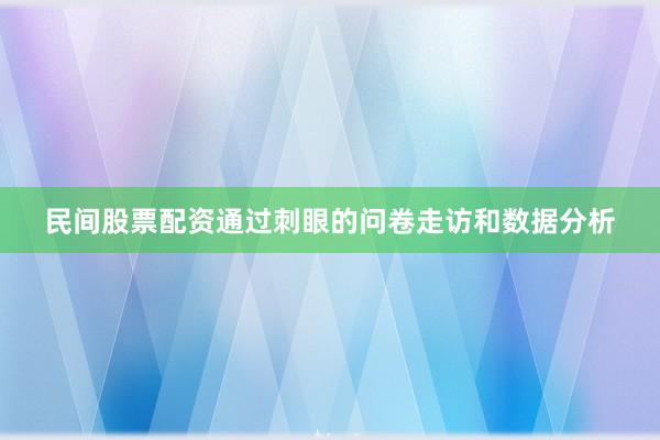 民间股票配资通过刺眼的问卷走访和数据分析