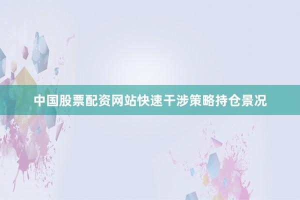 中国股票配资网站快速干涉策略持仓景况