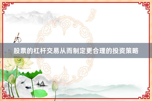 股票的杠杆交易从而制定更合理的投资策略