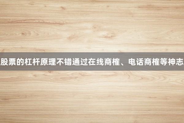 股票的杠杆原理不错通过在线商榷、电话商榷等神志