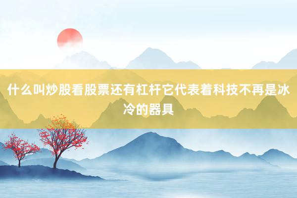 什么叫炒股看股票还有杠杆它代表着科技不再是冰冷的器具