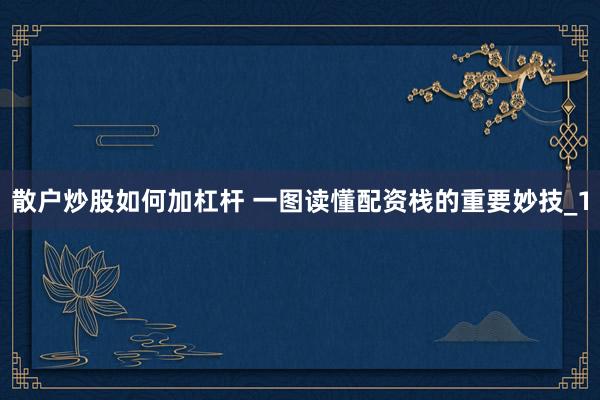 散户炒股如何加杠杆 一图读懂配资栈的重要妙技_1