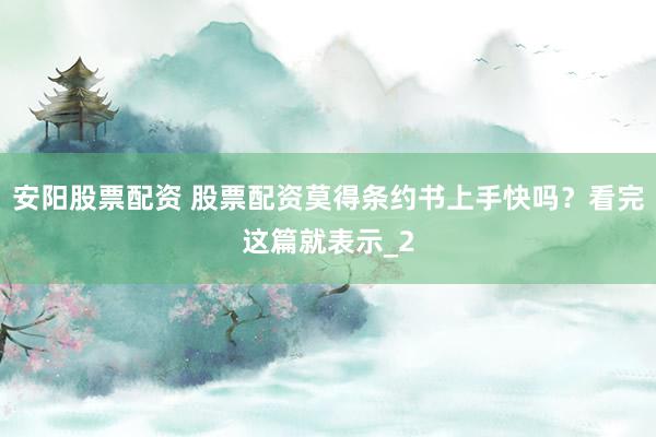 安阳股票配资 股票配资莫得条约书上手快吗？看完这篇就表示_2