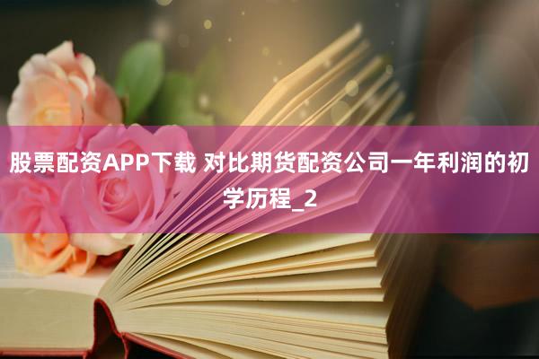股票配资APP下载 对比期货配资公司一年利润的初学历程_2